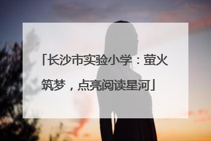 长沙市实验小学：萤火筑梦，点亮阅读星河
