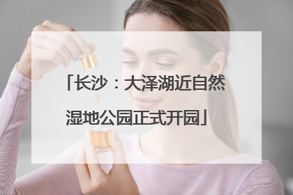 长沙：大泽湖近自然湿地公园正式开园