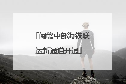 闽赣中部海铁联运新通道开通
