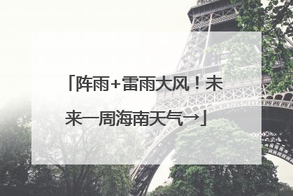 阵雨+雷雨大风！未来一周海南天气→