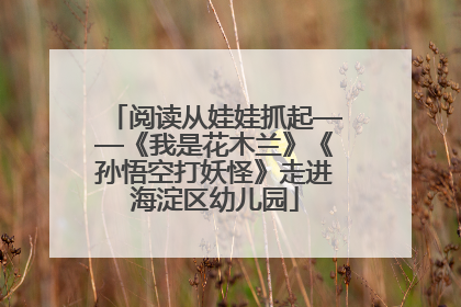 阅读从娃娃抓起——《我是花木兰》《孙悟空打妖怪》走进海淀区幼儿园