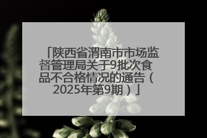 陕西省渭南市市场监督管理局关于9批次食品不合格情况的通告（2025年第9期）