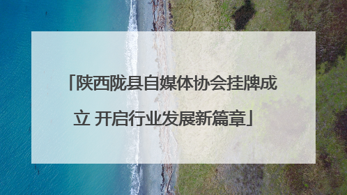 陕西陇县自媒体协会挂牌成立 开启行业发展新篇章