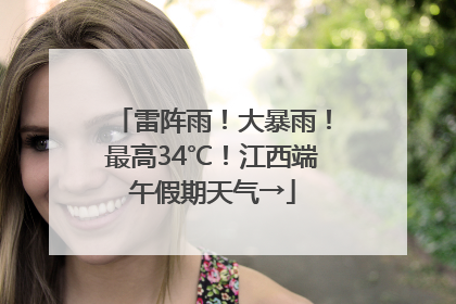 雷阵雨！大暴雨！最高34℃！江西端午假期天气→