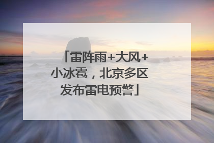 雷阵雨+大风+小冰雹，北京多区发布雷电预警
