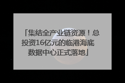 集结全产业链资源！总投资16亿元的临港海底数据中心正式落地