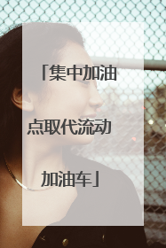 集中加油点取代流动加油车