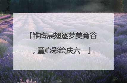 雏鹰展翅逐梦美育谷，童心彩绘庆六一