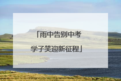雨中告别中考 学子笑迎新征程
