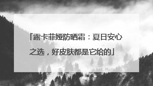 露卡菲娅防晒霜：夏日安心之选，好皮肤都是它给的