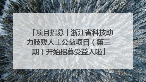 项目招募丨浙江省科技助力肢残人士公益项目（第三期）开始招募受益人啦