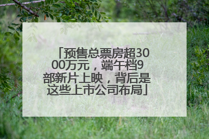 预售总票房超3000万元，端午档9部新片上映，背后是这些上市公司布局