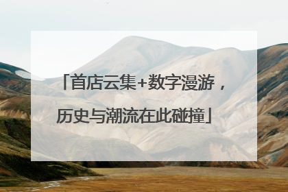 首店云集+数字漫游，历史与潮流在此碰撞
