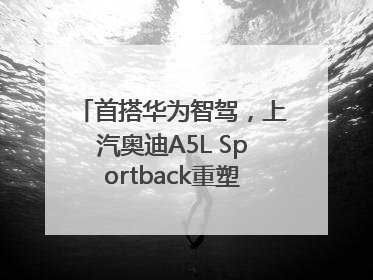首搭华为智驾，上汽奥迪A5L Sportback重塑豪华轿跑新标杆