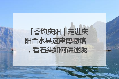 香约庆阳｜走进庆阳合水县这座博物馆，看石头如何讲述陇东千年历史