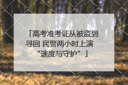 高考准考证从被盗到寻回 民警两小时上演 “速度与守护”