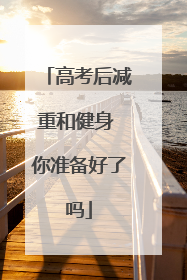高考后减重和健身 你准备好了吗