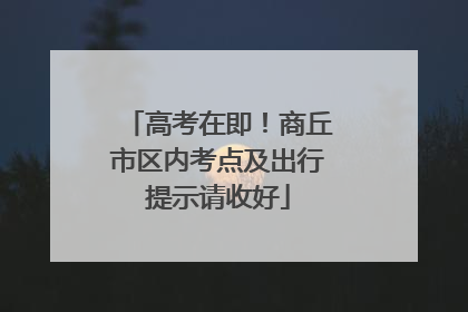 高考在即！商丘市区内考点及出行提示请收好