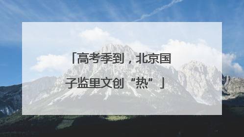 高考季到，北京国子监里文创“热”