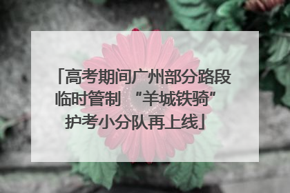 高考期间广州部分路段临时管制 “羊城铁骑”护考小分队再上线