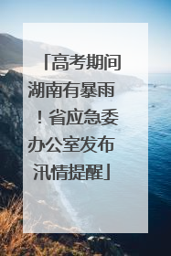 高考期间湖南有暴雨！省应急委办公室发布汛情提醒