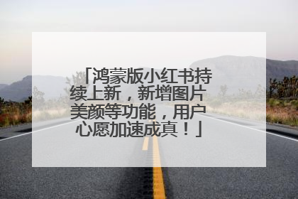 鸿蒙版小红书持续上新，新增图片美颜等功能，用户心愿加速成真！