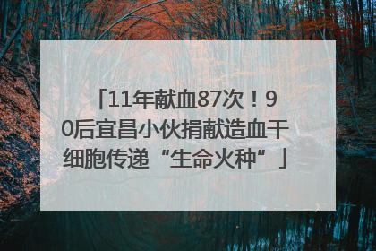 11年献血87次！90后宜昌小伙捐献造血干细胞传递“生命火种”