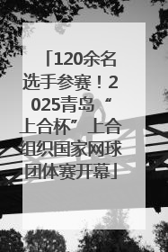 120余名选手参赛！2025青岛“上合杯”上合组织国家网球团体赛开幕
