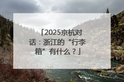 2025京杭对话：浙江的“行李箱”有什么？