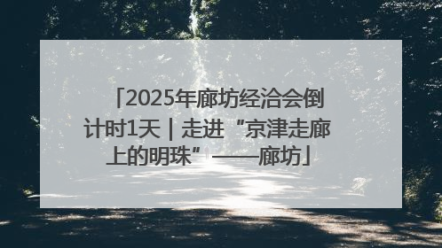 2025年廊坊经洽会倒计时1天｜走进“京津走廊上的明珠”——廊坊
