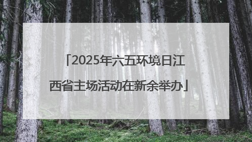 2025年六五环境日江西省主场活动在新余举办