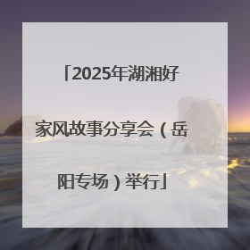 2025年湖湘好家风故事分享会（岳阳专场）举行