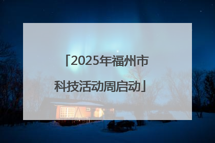 2025年福州市科技活动周启动