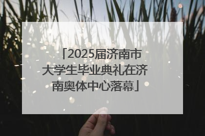 2025届济南市大学生毕业典礼在济南奥体中心落幕
