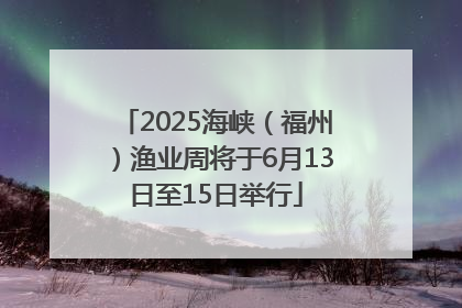 2025海峡（福州）渔业周将于6月13日至15日举行