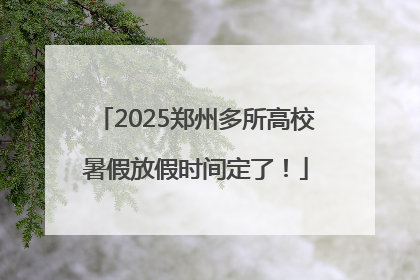 2025郑州多所高校暑假放假时间定了！