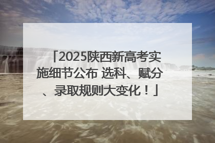 2025陕西新高考实施细节公布 选科、赋分、录取规则大变化！