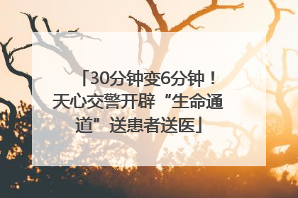 30分钟变6分钟！天心交警开辟“生命通道”送患者送医