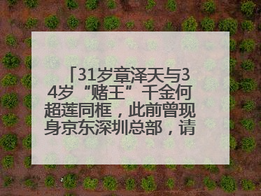 31岁章泽天与34岁“赌王”千金何超莲同框，此前曾现身京东深圳总部，请工友喝冰饮，点了300多杯