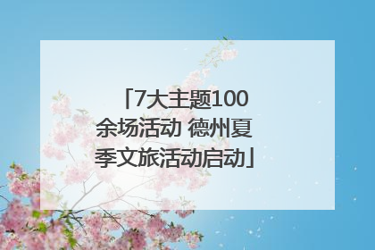7大主题100余场活动 德州夏季文旅活动启动