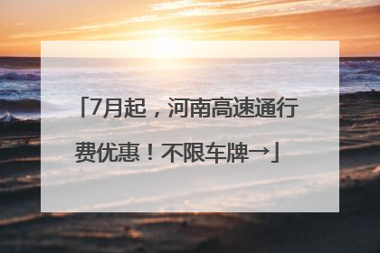 7月起，河南高速通行费优惠！不限车牌→