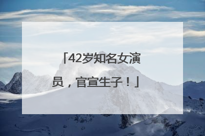 42岁知名女演员，官宣生子！