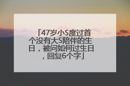 47岁小S度过首个没有大S陪伴的生日，被问如何过生日，回复6个字
