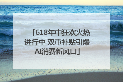 618年中狂欢火热进行中 双重补贴引爆AI消费新风口