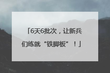 6天6批次，让新兵们练就“铁脚板”！
