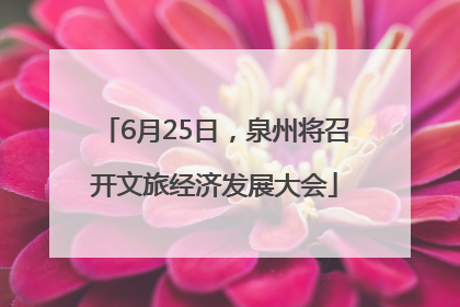 6月25日，泉州将召开文旅经济发展大会