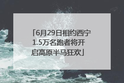 6月29日相约西宁 1.5万名跑者将开启高原半马狂欢