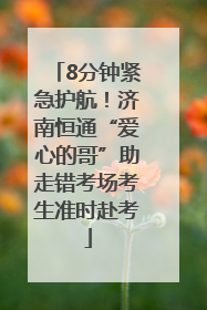 8分钟紧急护航！济南恒通“爱心的哥”助走错考场考生准时赴考