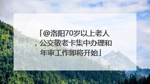 @洛阳70岁以上老人，公交敬老卡集中办理和年审工作即将开始