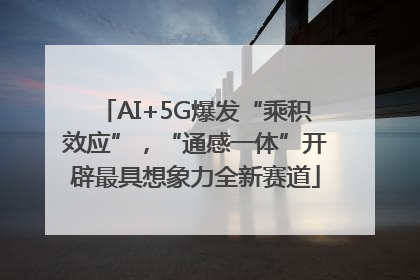 AI+5G爆发“乘积效应”，“通感一体”开辟最具想象力全新赛道